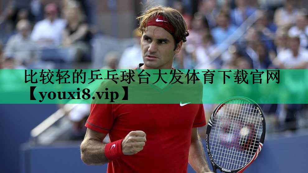比較輕的乒乓球臺(tái)大發(fā)體育下載官網(wǎng)