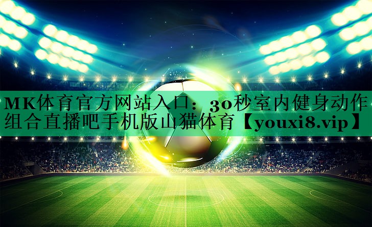 MK體育官方網(wǎng)站入口：30秒室內(nèi)健身動(dòng)作組合直播吧手機(jī)版山貓?bào)w育