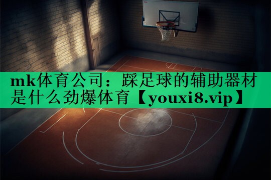mk體育公司：踩足球的輔助器材是什么勁爆體育