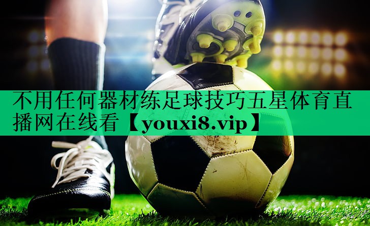 不用任何器材練足球技巧五星體育直播網(wǎng)在線看