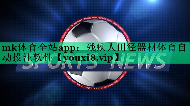 mk體育全站app：殘疾人田徑器材體育自動(dòng)投注軟件