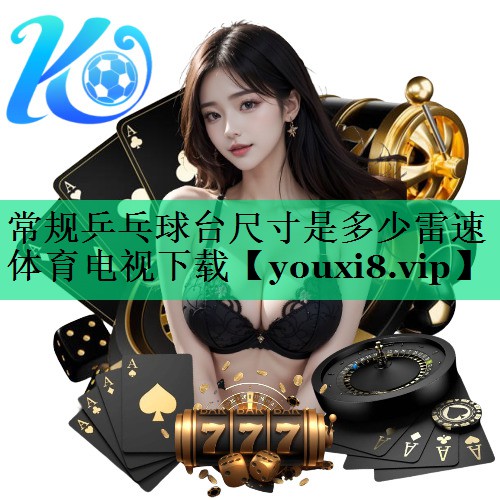 常規(guī)乒乓球臺(tái)尺寸是多少雷速體育電視下載