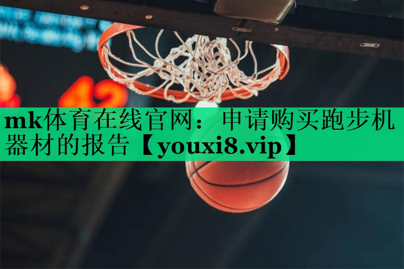 mk體育在線官網(wǎng)：申請購買跑步機器材的報告