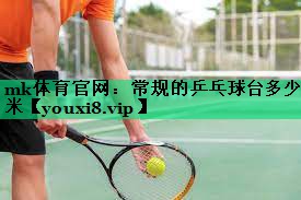 mk體育官網(wǎng)：常規(guī)的乒乓球臺多少米