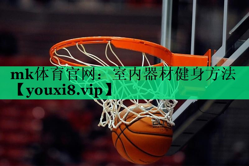 mk體育官網(wǎng)：室內(nèi)器材健身方法