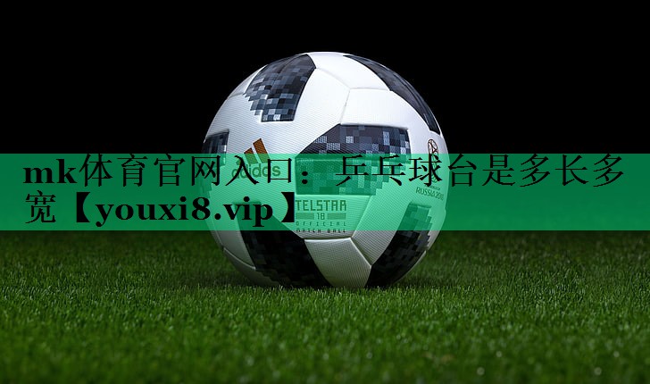 mk體育官網(wǎng)入口：乒乓球臺(tái)是多長(zhǎng)多寬