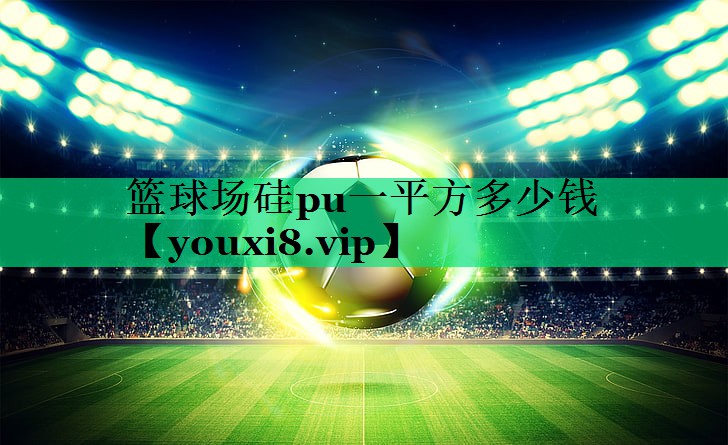 籃球場硅pu一平方多少錢