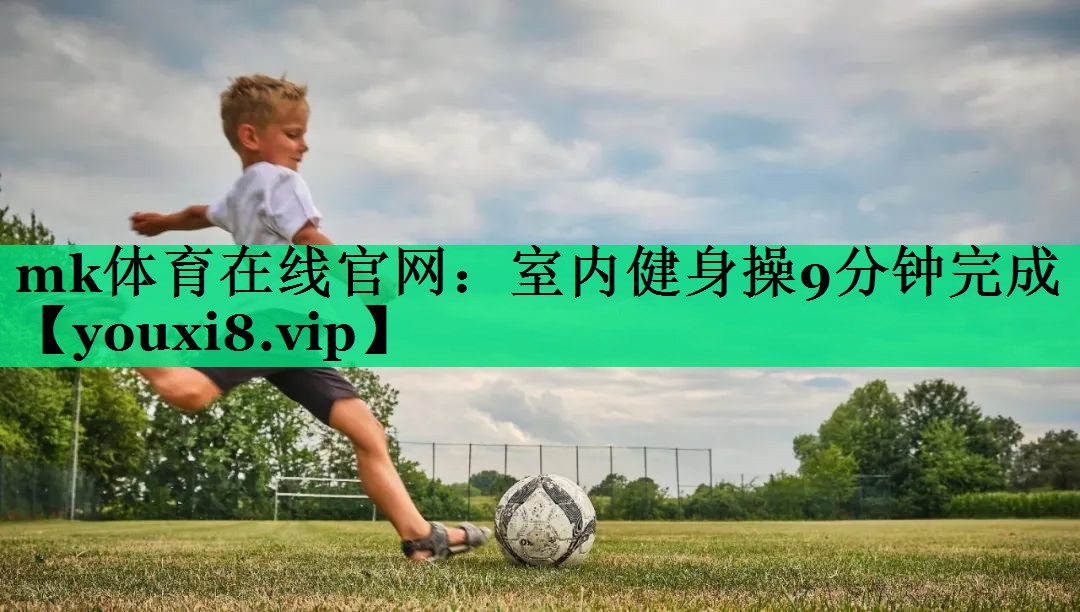 mk體育在線官網(wǎng)：室內(nèi)健身操9分鐘完成