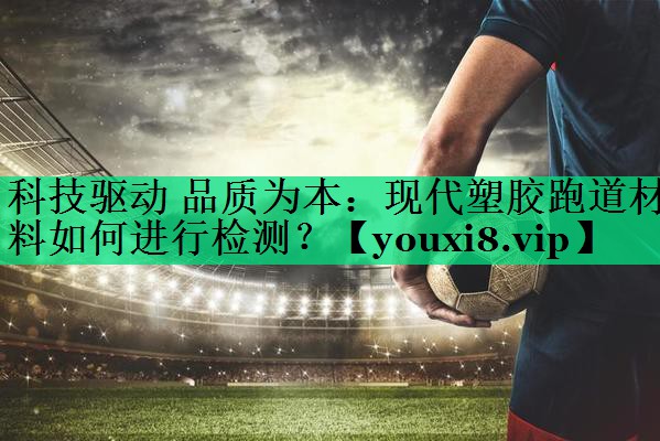 科技驅(qū)動(dòng) 品質(zhì)為本：現(xiàn)代塑膠跑道材料如何進(jìn)行檢測(cè)？