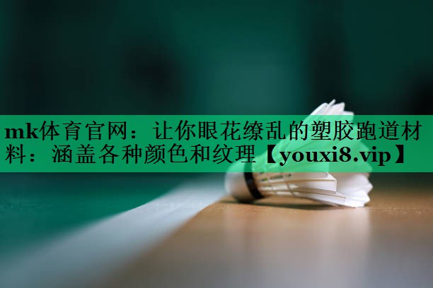 mk體育官網(wǎng)：讓你眼花繚亂的塑膠跑道材料：涵蓋各種顏色和紋理