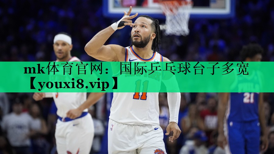 mk體育官網(wǎng)：國際乒乓球臺子多寬