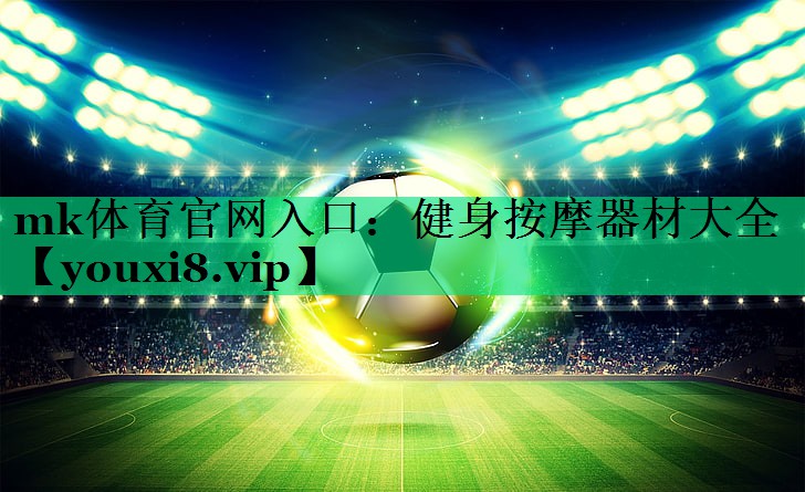 mk體育官網(wǎng)入口：健身按摩器材大全
