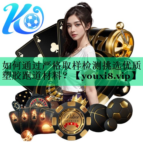 如何通過(guò)嚴(yán)格取樣檢測(cè)挑選優(yōu)質(zhì)塑膠跑道材料？