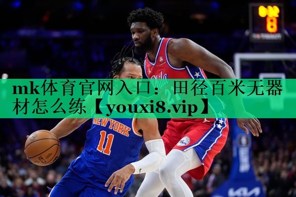 mk體育官網(wǎng)入口：田徑百米無(wú)器材怎么練
