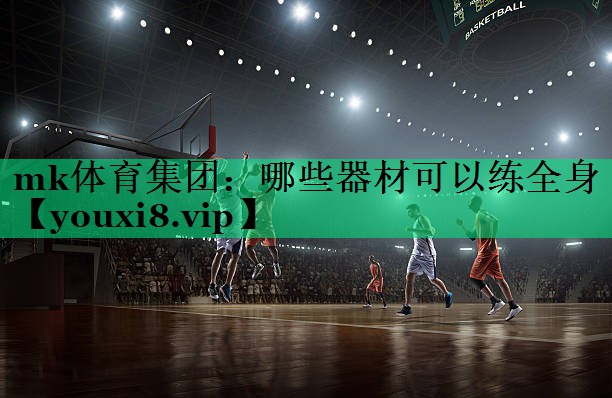 mk體育集團(tuán)：哪些器材可以練全身