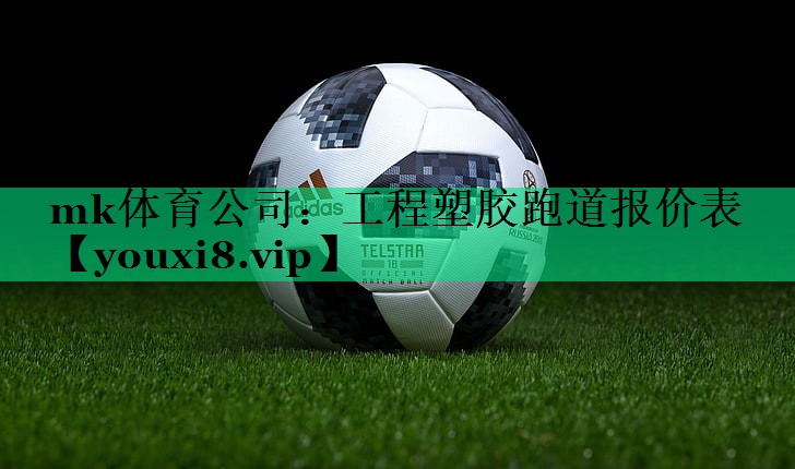mk體育公司：工程塑膠跑道報(bào)價(jià)表