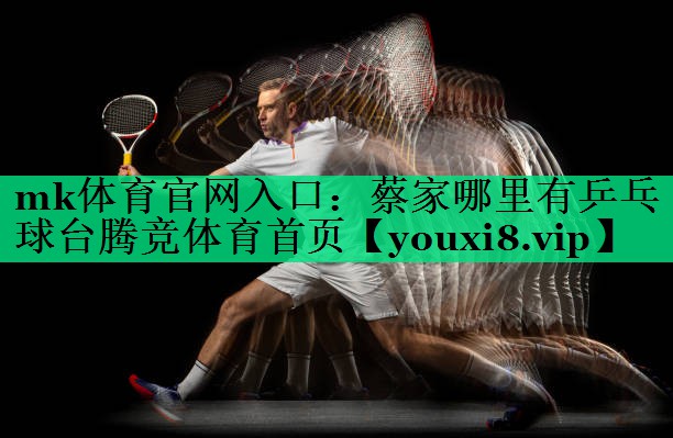mk體育官網(wǎng)入口：蔡家哪里有乒乓球臺(tái)騰競(jìng)體育首頁(yè)