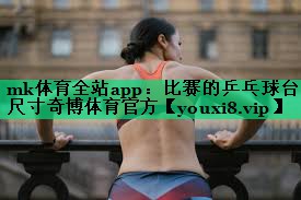 mk體育全站app：比賽的乒乓球臺尺寸奇博體育官方