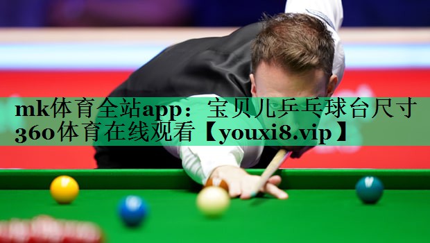 mk體育全站app：寶貝兒乒乓球臺尺寸360體育在線觀看
