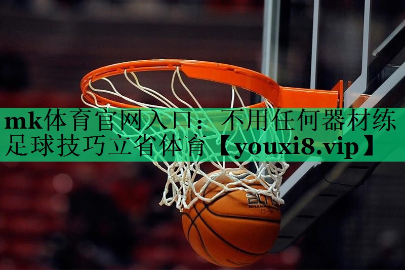 mk體育官網(wǎng)入口：不用任何器材練足球技巧立省體育
