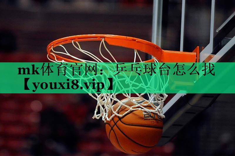 mk體育官網(wǎng)：乒乓球臺怎么找
