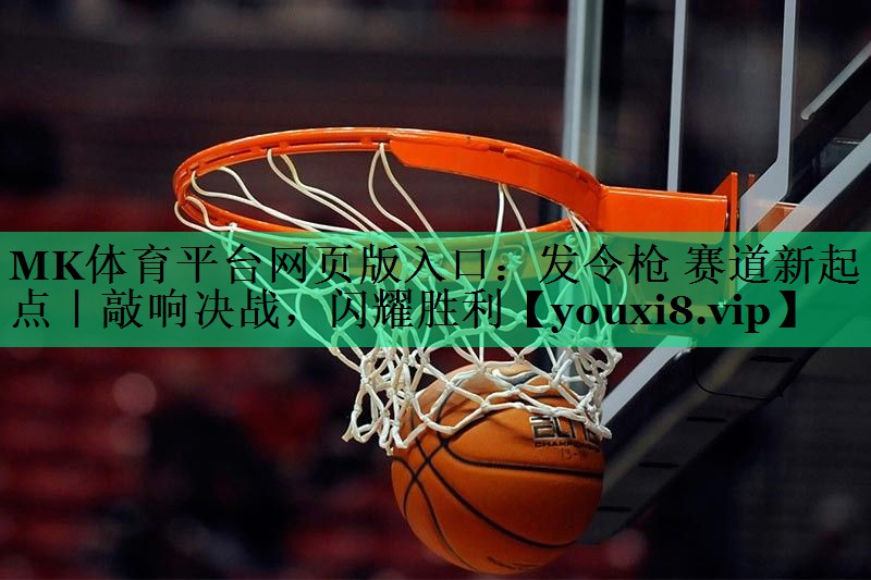 MK體育平臺(tái)網(wǎng)頁(yè)版入口：發(fā)令槍 賽道新起點(diǎn)｜敲響決戰(zhàn)，閃耀勝利