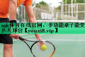 mk體育在線官網(wǎng)：多功能桌子能變乒乓球臺(tái)