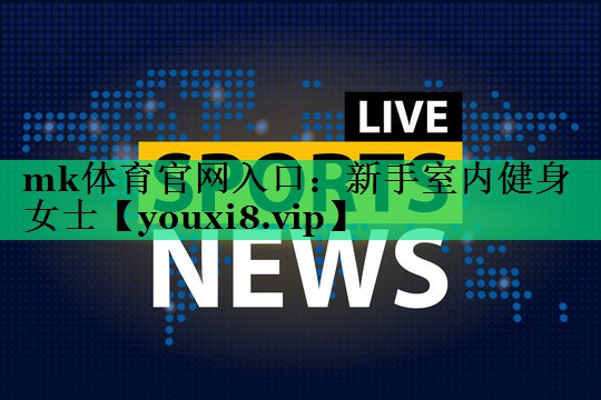 mk體育官網(wǎng)入口：新手室內(nèi)健身女士