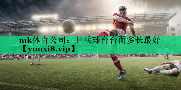 mk體育公司：乒乓球臺臺面多長最好