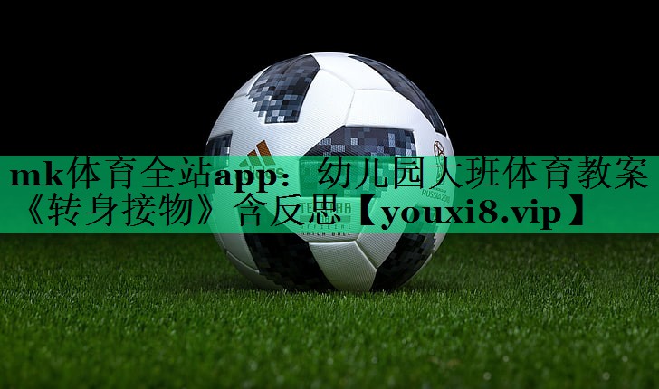 mk體育全站app：幼兒園大班體育教案《轉(zhuǎn)身接物》含反思