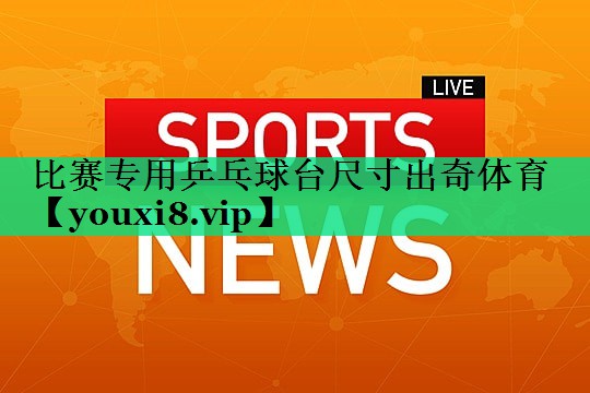 比賽專用乒乓球臺(tái)尺寸出奇體育