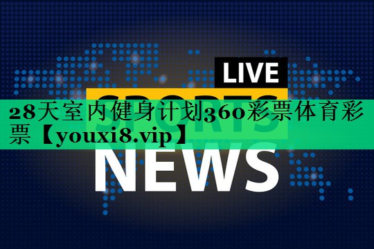 28天室內(nèi)健身計(jì)劃360彩票體育彩票