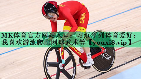MK體育官方網(wǎng)站入口：習(xí)近平列體育愛(ài)好：我喜歡游泳爬山網(wǎng)球武術(shù)等