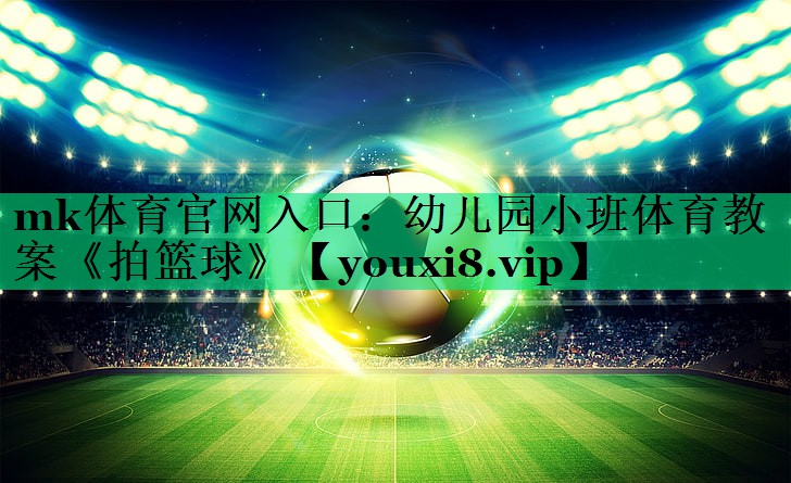 mk體育官網(wǎng)入口：幼兒園小班體育教案《拍籃球》