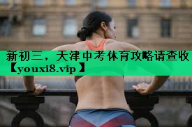 新初三，天津中考體育攻略請(qǐng)查收