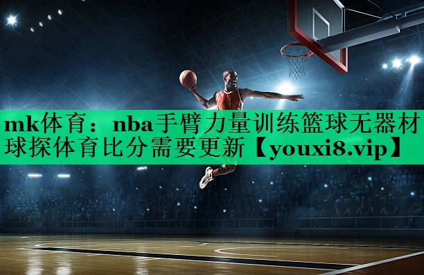 mk體育：nba手臂力量訓(xùn)練籃球無器材球探體育比分需要更新
