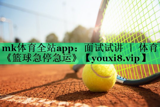 mk體育全站app：面試試講 ｜ 體育《籃球急停急運(yùn)》