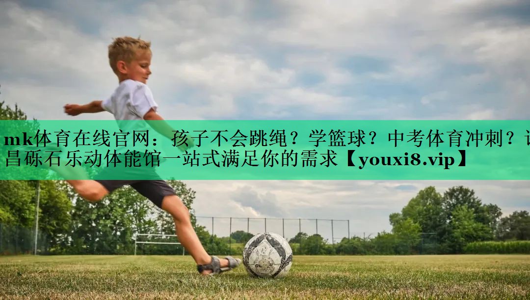 mk體育在線官網(wǎng)：孩子不會跳繩？學籃球？中考體育沖刺？許昌礫石樂動體能館一站式滿足你的需求