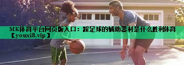 MK體育平臺網(wǎng)頁版入口：踩足球的輔助器材是什么勝利體育