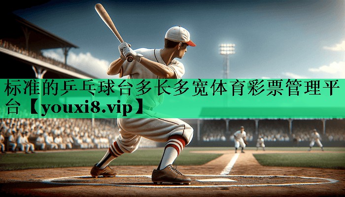 標準的乒乓球臺多長多寬體育彩票管理平臺