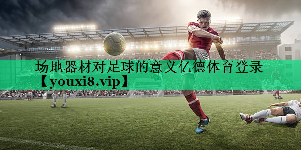 場地器材對足球的意義億德體育登錄
