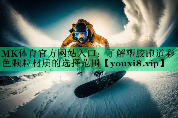 MK體育官方網(wǎng)站入口：了解塑膠跑道彩色顆粒材質(zhì)的選擇范圍
