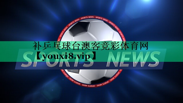 補乒乓球臺澳客競彩體育網(wǎng)