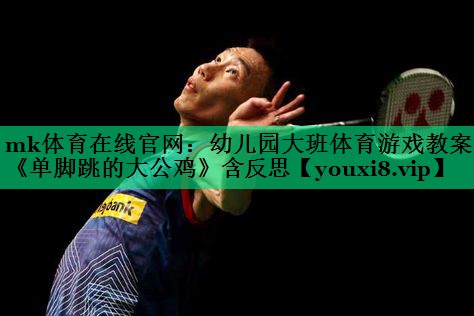 mk體育在線官網(wǎng)：幼兒園大班體育游戲教案《單腳跳的大公雞》含反思