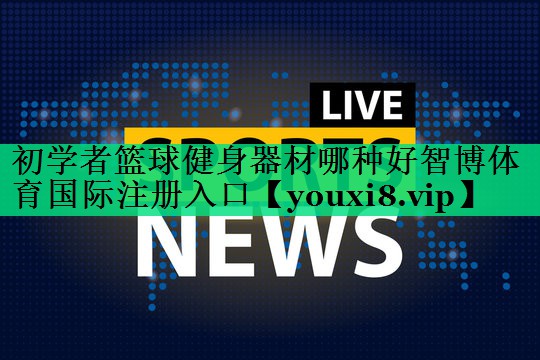 初學(xué)者籃球健身器材哪種好智博體育國際注冊入口