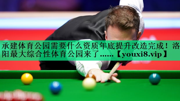 承建體育公園需要什么資質(zhì)年底提升改造完成！洛陽最大綜合性體育公園來了……