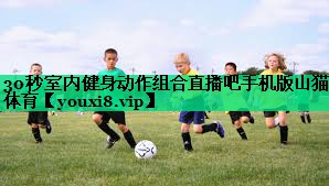30秒室內(nèi)健身動作組合直播吧手機(jī)版山貓?bào)w育