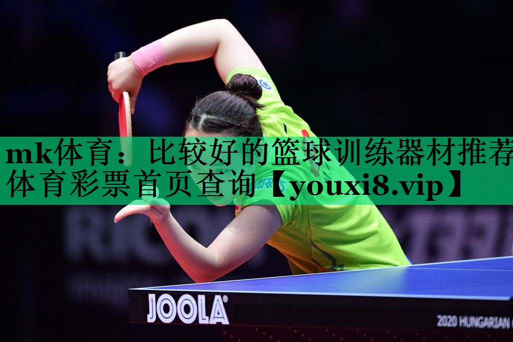 mk體育：比較好的籃球訓(xùn)練器材推薦體育彩票首頁(yè)查詢(xún)