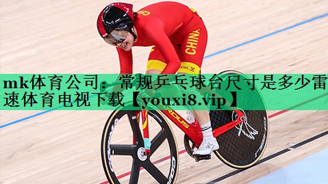 mk體育公司：常規(guī)乒乓球臺尺寸是多少雷速體育電視下載