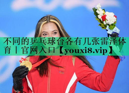 不同的乒乓球臺各有幾張雷澤體育｜官網入口
